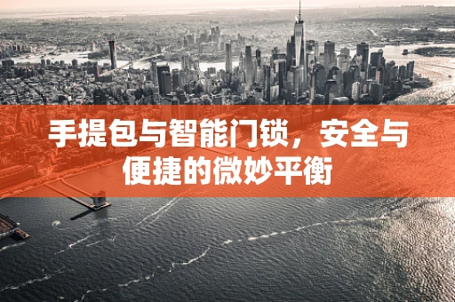 手提包与智能门锁，安全与便捷的微妙平衡