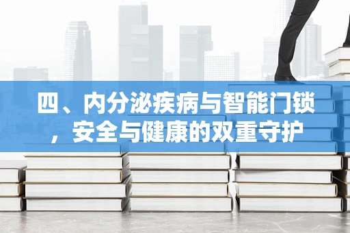 四、内分泌疾病与智能门锁，安全与健康的双重守护