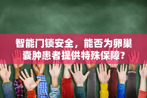 智能门锁安全，能否为卵巢囊肿患者提供特殊保障？
