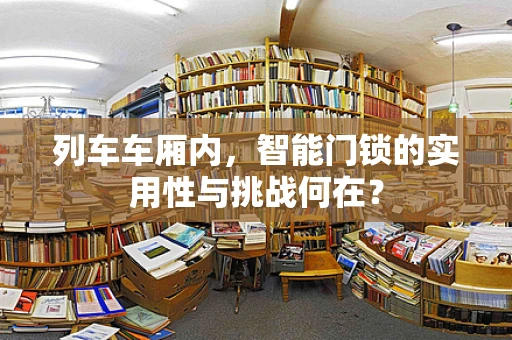 列车车厢内，智能门锁的实用性与挑战何在？