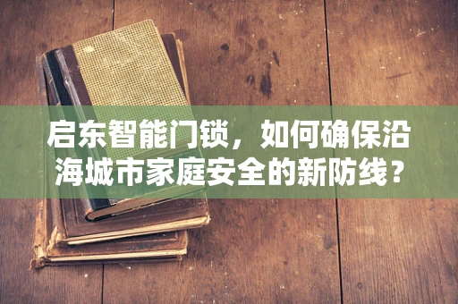启东智能门锁，如何确保沿海城市家庭安全的新防线？
