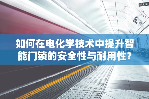 如何在电化学技术中提升智能门锁的安全性与耐用性？