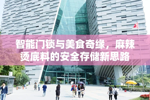 智能门锁与美食奇缘，麻辣烫底料的安全存储新思路