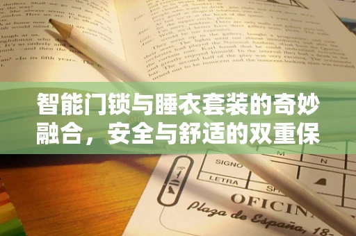 智能门锁与睡衣套装的奇妙融合，安全与舒适的双重保障