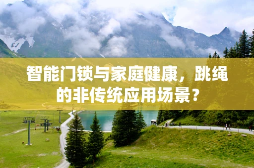 智能门锁与家庭健康，跳绳的非传统应用场景？