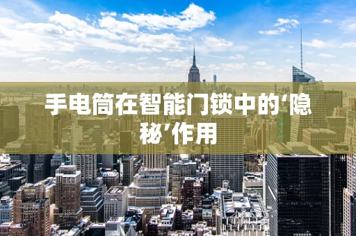 手电筒在智能门锁中的‘隐秘’作用