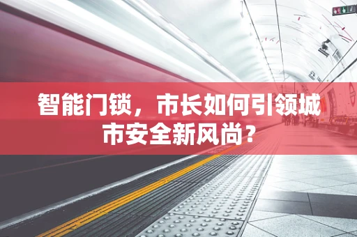 智能门锁，市长如何引领城市安全新风尚？