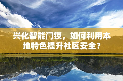 兴化智能门锁，如何利用本地特色提升社区安全？