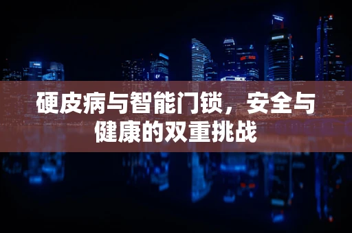 硬皮病与智能门锁，安全与健康的双重挑战