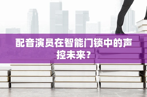 配音演员在智能门锁中的声控未来？