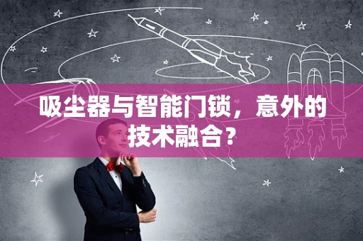 吸尘器与智能门锁，意外的技术融合？