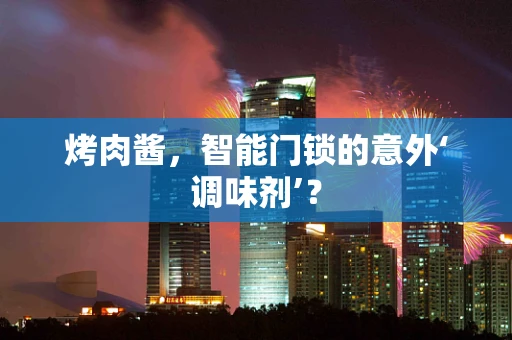 烤肉酱，智能门锁的意外‘调味剂’？