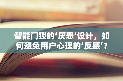 智能门锁的‘厌恶’设计，如何避免用户心理的‘反感’？