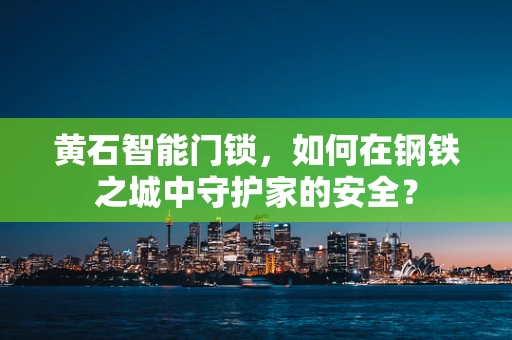 黄石智能门锁，如何在钢铁之城中守护家的安全？