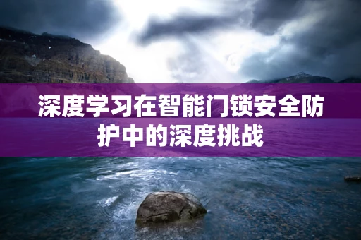 深度学习在智能门锁安全防护中的深度挑战