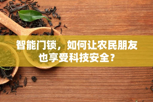 智能门锁，如何让农民朋友也享受科技安全？