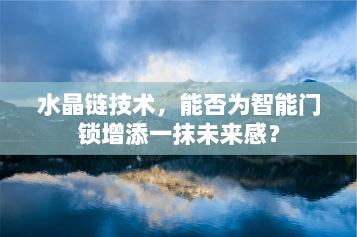 水晶链技术，能否为智能门锁增添一抹未来感？