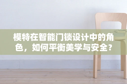 模特在智能门锁设计中的角色，如何平衡美学与安全？