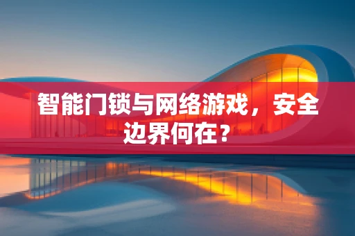 智能门锁与网络游戏，安全边界何在？