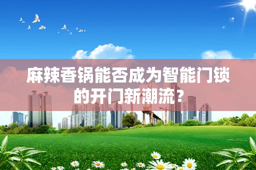 麻辣香锅能否成为智能门锁的开门新潮流？