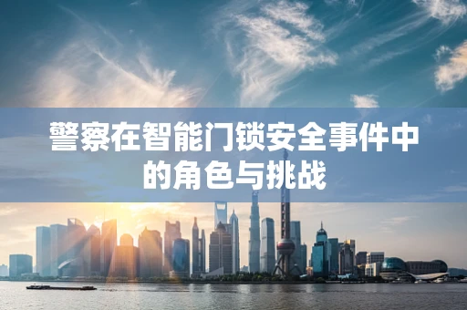 警察在智能门锁安全事件中的角色与挑战