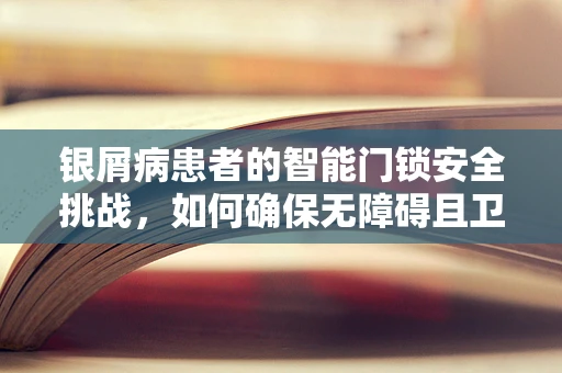 银屑病患者的智能门锁安全挑战，如何确保无障碍且卫生？