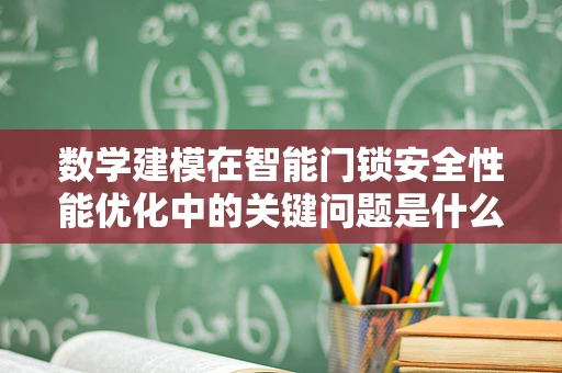 数学建模在智能门锁安全性能优化中的关键问题是什么？