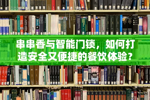 串串香与智能门锁，如何打造安全又便捷的餐饮体验？