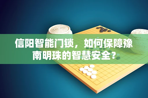 信阳智能门锁，如何保障豫南明珠的智慧安全？