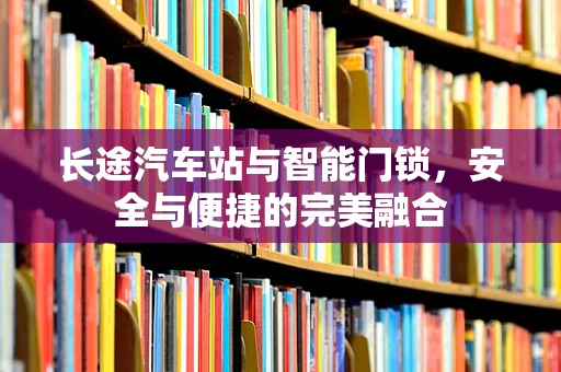 长途汽车站与智能门锁，安全与便捷的完美融合
