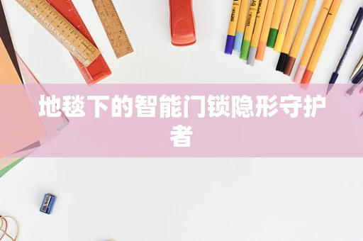 地毯下的智能门锁隐形守护者