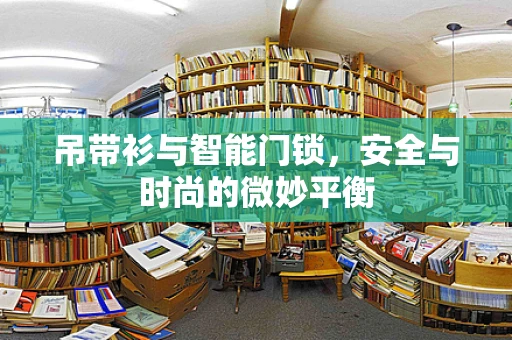 吊带衫与智能门锁，安全与时尚的微妙平衡