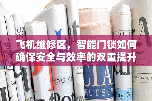 飞机维修区，智能门锁如何确保安全与效率的双重提升？