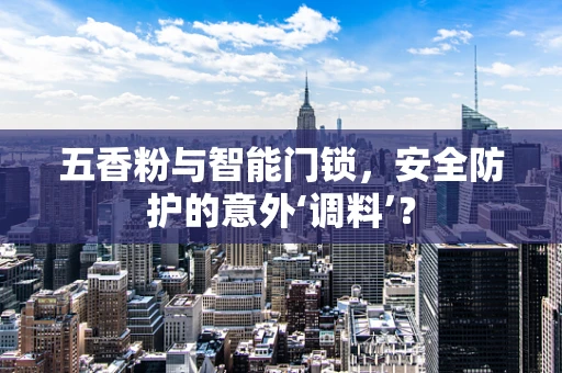 五香粉与智能门锁，安全防护的意外‘调料’？