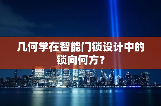 几何学在智能门锁设计中的锁向何方？