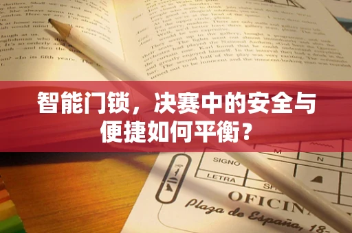 智能门锁，决赛中的安全与便捷如何平衡？