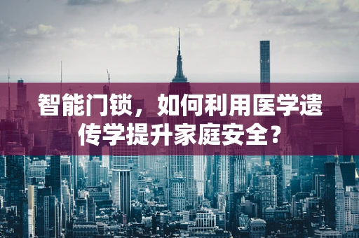 智能门锁，如何利用医学遗传学提升家庭安全？