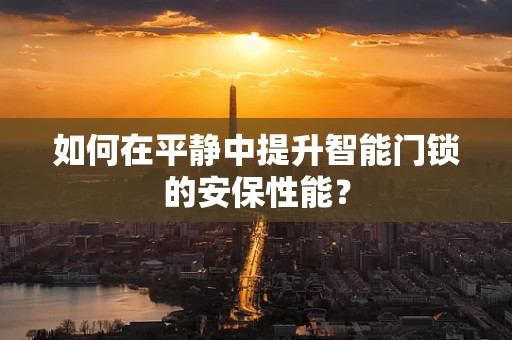 如何在平静中提升智能门锁的安保性能？