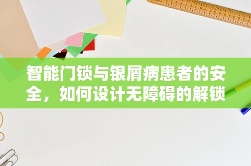 智能门锁与银屑病患者的安全，如何设计无障碍的解锁方案？