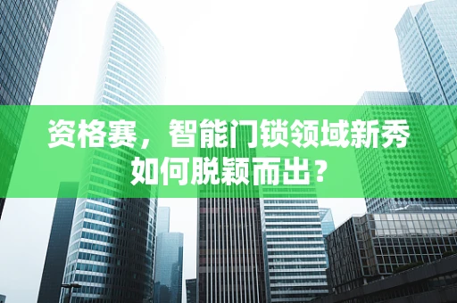 资格赛，智能门锁领域新秀如何脱颖而出？