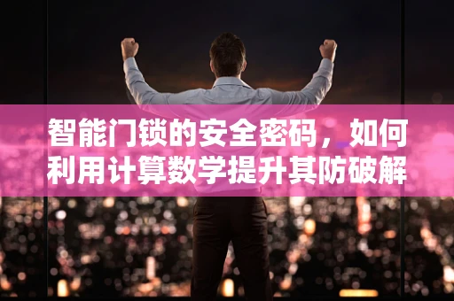 智能门锁的安全密码，如何利用计算数学提升其防破解能力？