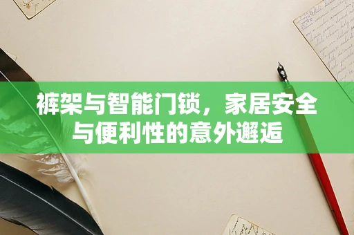 裤架与智能门锁，家居安全与便利性的意外邂逅