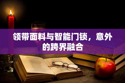 领带面料与智能门锁，意外的跨界融合
