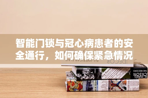 智能门锁与冠心病患者的安全通行，如何确保紧急情况下的快速响应？