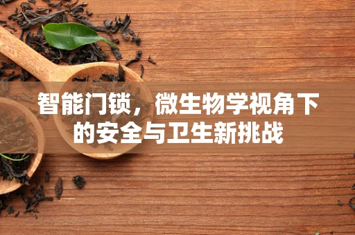 智能门锁，微生物学视角下的安全与卫生新挑战