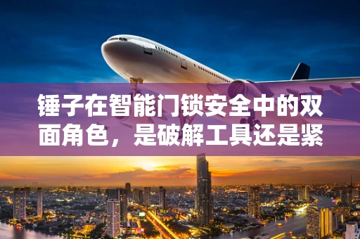 锤子在智能门锁安全中的双面角色，是破解工具还是紧急开锁助手？