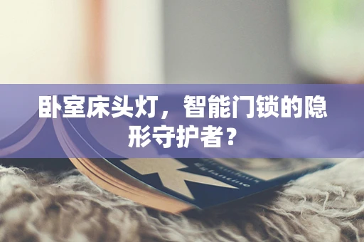 卧室床头灯，智能门锁的隐形守护者？
