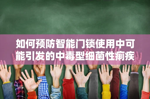 如何预防智能门锁使用中可能引发的中毒型细菌性痢疾？