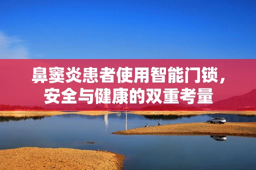 鼻窦炎患者使用智能门锁，安全与健康的双重考量