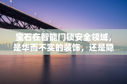 宝石在智能门锁安全领域，是华而不实的装饰，还是隐秘的守护者？